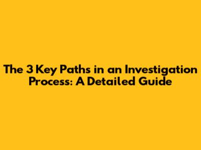 The 3 Key Paths in an Investigation Process: A Detailed Guide