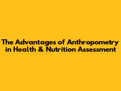 The Advantages of Anthropometry in Health & Nutrition Assessment