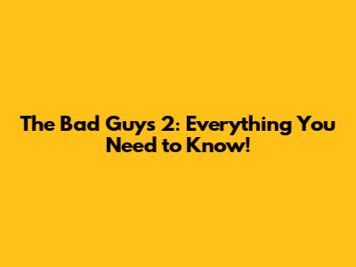 The Bad Guys 2: Everything You Need to Know!
