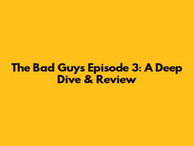 The Bad Guys Episode 3: A Deep Dive & Review