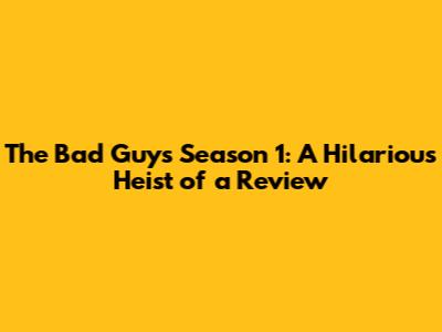 The Bad Guys Season 1: A Hilarious Heist of a Review