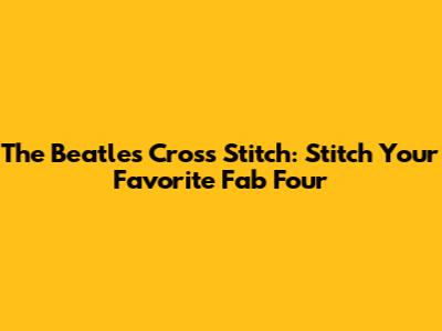 The Beatles Cross Stitch: Stitch Your Favorite Fab Four