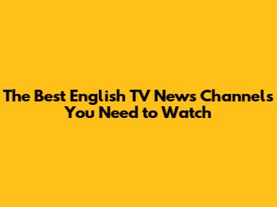 The Best English TV News Channels You Need to Watch