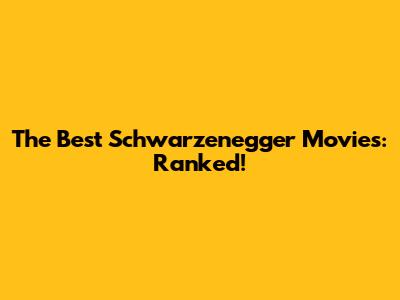 The Best Schwarzenegger Movies: Ranked!