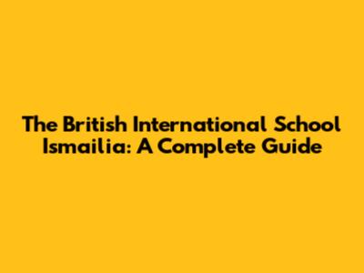 The British International School Ismailia: A Complete Guide