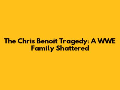 The Chris Benoit Tragedy: A WWE Family Shattered