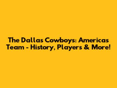 The Dallas Cowboys: America's Team - History, Players & More!