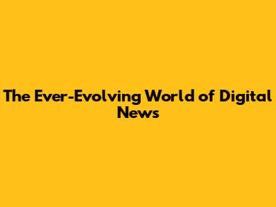 The Ever-Evolving World of Digital News