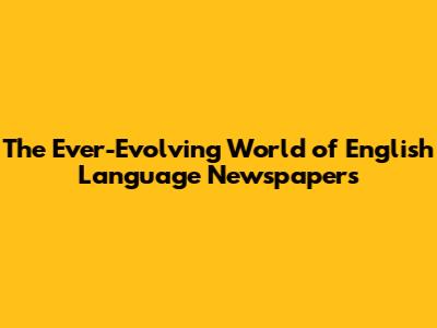 The Ever-Evolving World of English Language Newspapers