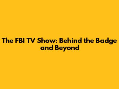 The FBI TV Show: Behind the Badge and Beyond