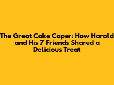 The Great Cake Caper: How Harold and His 7 Friends Shared a Delicious Treat