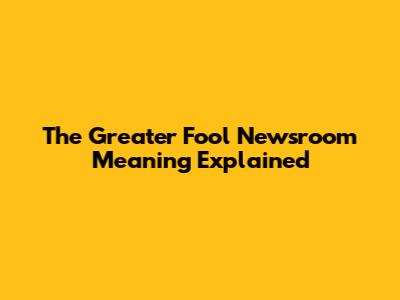 The Greater Fool Newsroom Meaning Explained