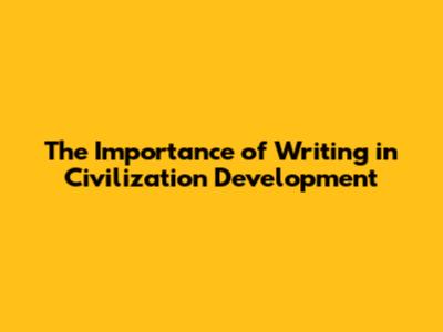 The Importance of Writing in Civilization Development