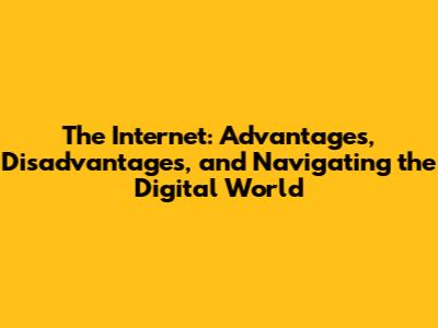 The Internet: Advantages, Disadvantages, and Navigating the Digital World