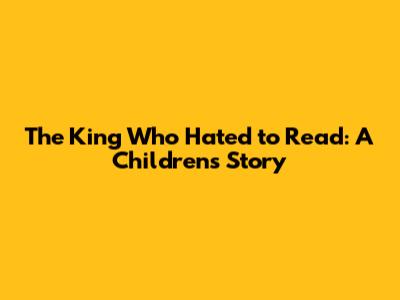 The King Who Hated to Read: A Children's Story