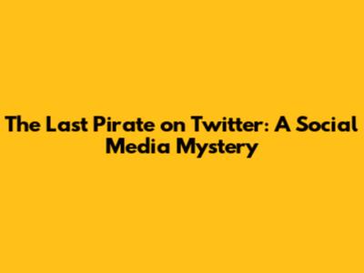 The Last Pirate on Twitter: A Social Media Mystery