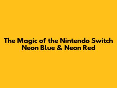 The Magic of the Nintendo Switch Neon Blue & Neon Red