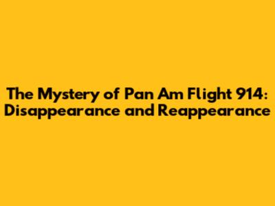 The Mystery of Pan Am Flight 914: Disappearance and Reappearance