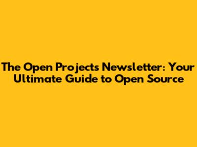 The Open Projects Newsletter: Your Ultimate Guide to Open Source