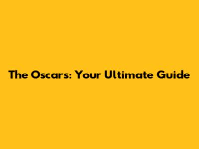 The Oscars: Your Ultimate Guide