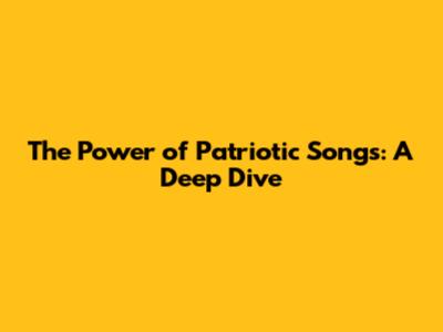 The Power of Patriotic Songs: A Deep Dive