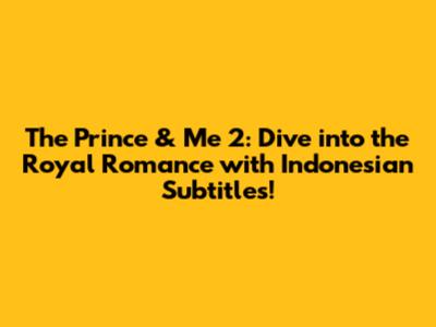 The Prince & Me 2: Dive into the Royal Romance with Indonesian Subtitles!