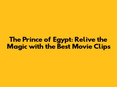 The Prince of Egypt: Relive the Magic with the Best Movie Clips