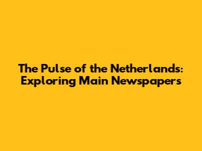The Pulse of the Netherlands: Exploring Main Newspapers