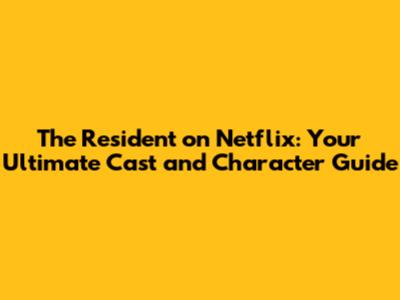 The Resident on Netflix: Your Ultimate Cast and Character Guide