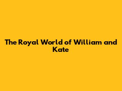 The Royal World of William and Kate