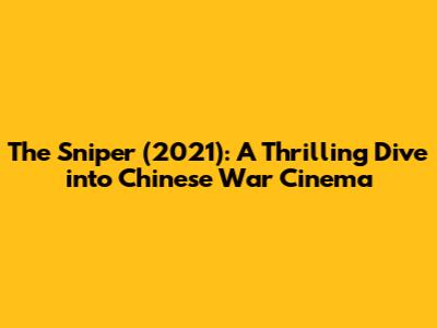 The Sniper (2021): A Thrilling Dive into Chinese War Cinema