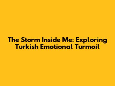 The Storm Inside Me: Exploring Turkish Emotional Turmoil