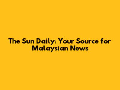 The Sun Daily: Your Source for Malaysian News