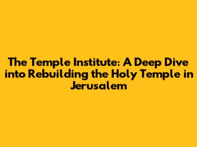 The Temple Institute: A Deep Dive into Rebuilding the Holy Temple in Jerusalem