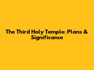 The Third Holy Temple: Plans & Significance
