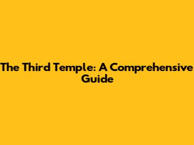 The Third Temple: A Comprehensive Guide