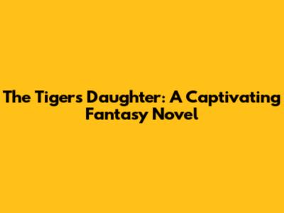 The Tiger's Daughter: A Captivating Fantasy Novel