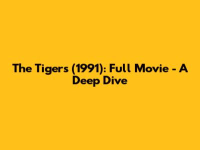 The Tigers (1991): Full Movie - A Deep Dive