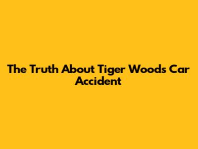 The Truth About Tiger Woods' Car Accident