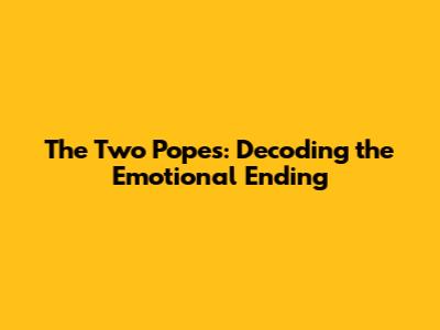 The Two Popes: Decoding the Emotional Ending