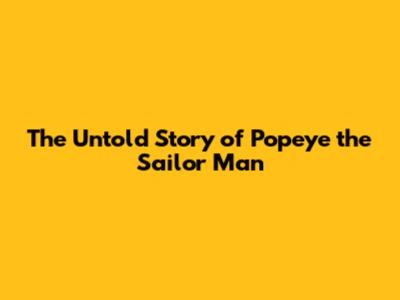 The Untold Story of Popeye the Sailor Man