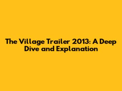 The Village Trailer 2013: A Deep Dive and Explanation