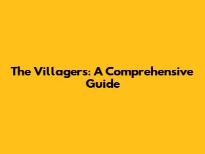 The Villagers: A Comprehensive Guide