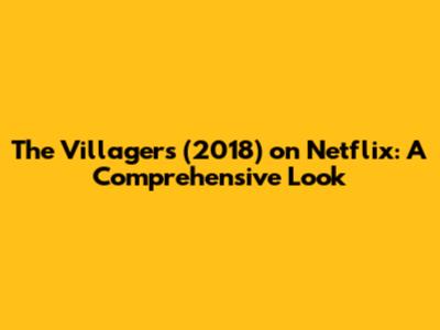 The Villagers (2018) on Netflix: A Comprehensive Look