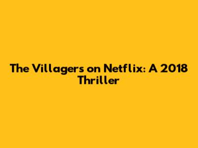 The Villagers on Netflix: A 2018 Thriller
