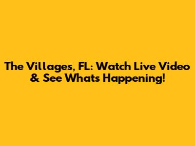 The Villages, FL: Watch Live Video & See What's Happening!
