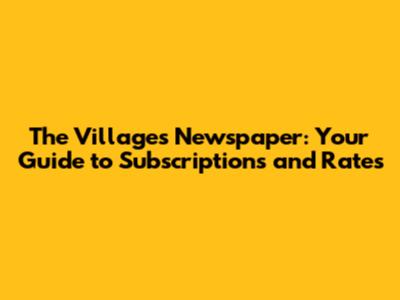 The Villages Newspaper: Your Guide to Subscriptions and Rates