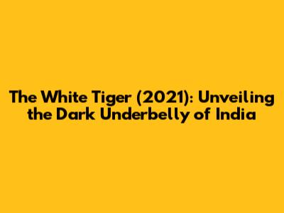 The White Tiger (2021): Unveiling the Dark Underbelly of India
