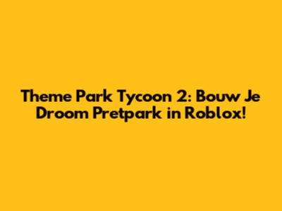 Theme Park Tycoon 2: Bouw Je Droom Pretpark in Roblox!