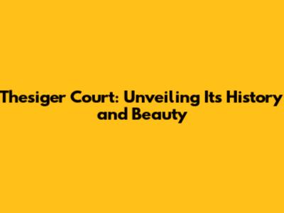 Thesiger Court: Unveiling Its History and Beauty